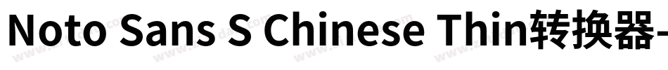 Noto Sans S Chinese Thin转换器字体转换
